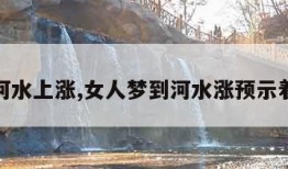 梦见河水上涨,女人梦到河水涨预示着什么