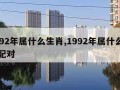 1992年属什么生肖,1992年属什么生肖配对