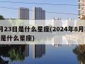 8月23日是什么星座(2024年8月23日是什么星座)