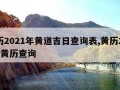 黄历2021年黄道吉日查询表,黄历2022年黄历查询