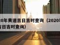 2020年黄道吉日吉时查询（2020年黄历吉日吉时查询）