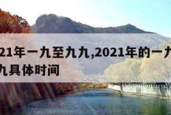 2021年一九至九九,2021年的一九至九九具体时间