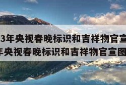 2023年央视春晚标识和吉祥物官宣(2023年央视春晚标识和吉祥物官宣图片)