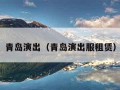 青岛演出（青岛演出服租赁）