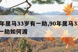 90年属马33岁有一劫,90年属马33岁有一劫如何渡