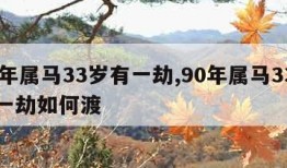 90年属马33岁有一劫,90年属马33岁有一劫如何渡