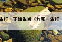 九死一生打一正确生肖（九死一生打一个生肖）