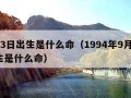 9月3日出生是什么命（1994年9月3日出生是什么命）