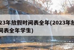 2023年放假时间表全年(2023年放假时间表全年学生)