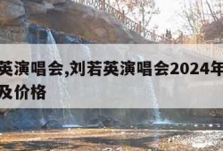 刘若英演唱会,刘若英演唱会2024年时间地点及价格