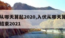 入伏从哪天算起2020,入伏从哪天算起到哪天结束2021