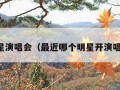 巨星演唱会（最近哪个明星开演唱会）