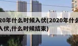 2020年什么时候入伏(2020年什么时候入伏,什么时候结束)