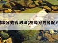 测缘分姓名测试(测缘分姓名配对)