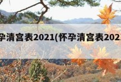 怀孕清宫表2021(怀孕清宫表2021男生)