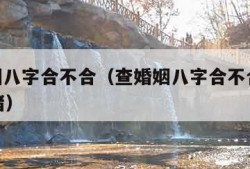 查婚姻八字合不合（查婚姻八字合不合32岁侯27猪）