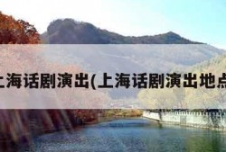 上海话剧演出(上海话剧演出地点)