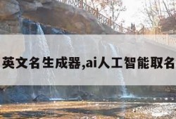 英文名生成器,ai人工智能取名