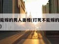 打死不能嫁的男人面相(打死不能嫁的男人面相图片)