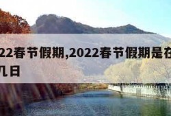 2022春节假期,2022春节假期是在几月几日