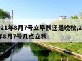 2021年8月7号立早秋还是晚秋,2021年8月7号几点立秋