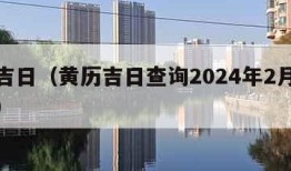 黄历吉日（黄历吉日查询2024年2月黄道吉日）