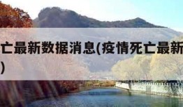 疫情死亡最新数据消息(疫情死亡最新数据消息新闻)