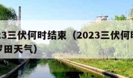 2023三伏何时结束（2023三伏何时结束罗田天气）