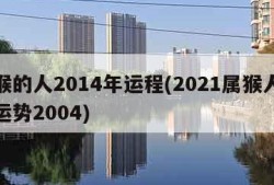 属猴的人2014年运程(2021属猴人全年运势2004)