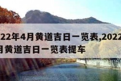 2022年4月黄道吉日一览表,2022年4月黄道吉日一览表提车