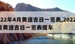 2022年4月黄道吉日一览表,2022年4月黄道吉日一览表提车