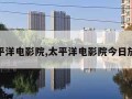 太平洋电影院,太平洋电影院今日放映