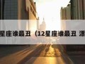 12星座谁最丑（12星座谁最丑 漂亮）