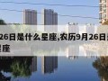 9月26日是什么星座,农历9月26日是什么星座