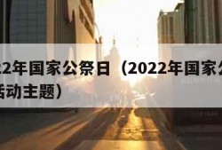 2022年国家公祭日（2022年国家公祭日活动主题）