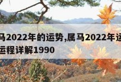 属马2022年的运势,属马2022年运势及运程详解1990