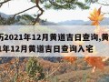 黄历2021年12月黄道吉日查询,黄历2021年12月黄道吉日查询入宅