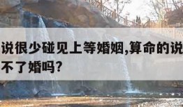 算命的说很少碰见上等婚姻,算命的说没有姻缘就结不了婚吗?