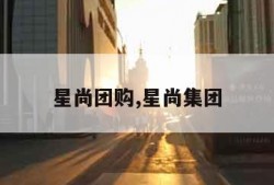 星尚团购,星尚集团