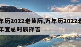 万年历2022老黄历,万年历2022老黄历年宜忌时辰择吉