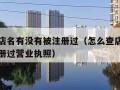 怎么查店名有没有被注册过（怎么查店名有没有被注册过营业执照）