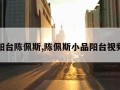 阳台陈佩斯,陈佩斯小品阳台视频