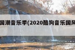 酷狗国潮音乐季(2020酷狗音乐国风演唱会)