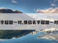 情侣名字超甜一对,情侣名字超甜一对三个字