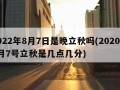 2022年8月7日是晚立秋吗(2020年8月7号立秋是几点几分)