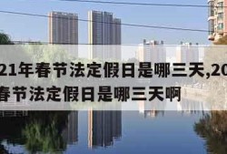 2021年春节法定假日是哪三天,2021年春节法定假日是哪三天啊