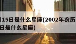 4月15日是什么星座(2002年农历4月15日是什么星座)