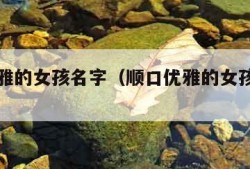 顺口优雅的女孩名字（顺口优雅的女孩名字网名）