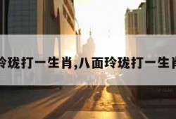 八面玲珑打一生肖,八面玲珑打一生肖代表