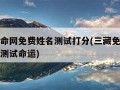 三藏算命网免费姓名测试打分(三藏免费算命网姓名测试命运)